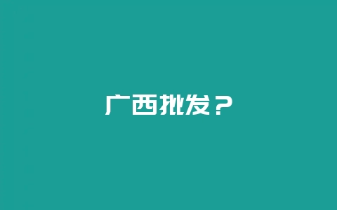 广西批发?插图 广西批发?插图