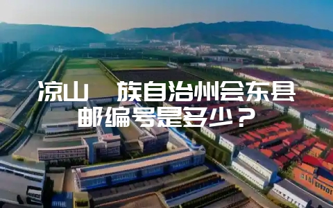 凉山彝族自治州会东县邮编号是多少?-会东网