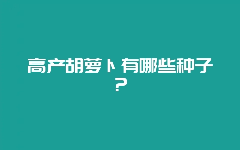 高产胡萝卜有哪些种子？-会东网