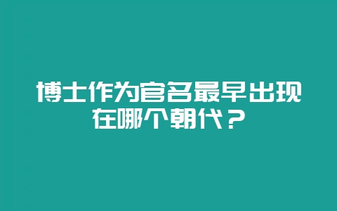 博士作为官名最早出现在哪个朝代?插图 博士作为官名最早出现在哪个朝代?插图