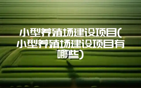 小型养殖场建设项目(小型养殖场建设项目有哪些)-会东网
