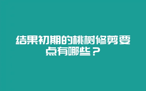 结果初期的桃树修剪要点有哪些?-会东网