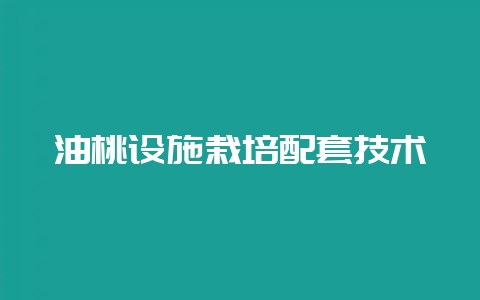 油桃设施栽培配套技术-会东网