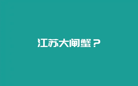 江苏大闸蟹？-会东网