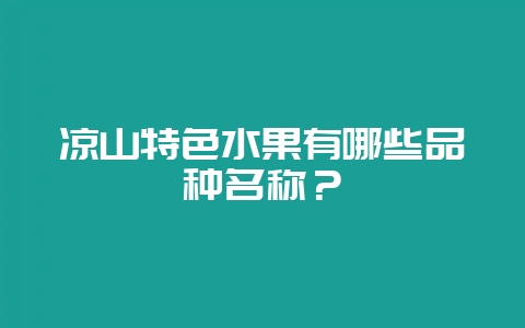 凉山特色水果有哪些品种名称？-会东网