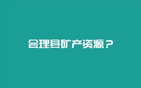 会理县矿产资源？-会东网