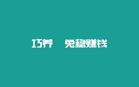 巧养獭兔稳赚钱-会东网