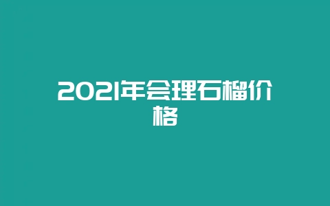2021年会理石榴价格-会东网