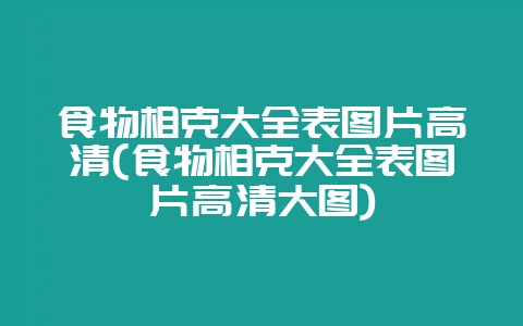 食物相克大全表图片高清(食物相克大全表图片高清大图)-会东网