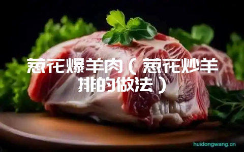 葱花爆羊肉(葱花炒羊排的做法)-会东网