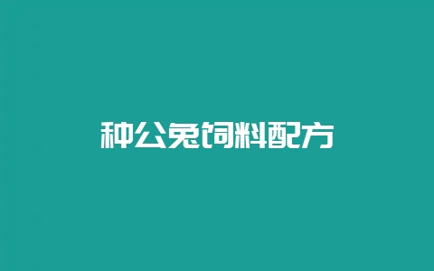 种公兔饲料配方-会东网