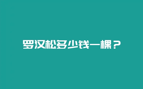 罗汉松多少钱一棵?-会东网
