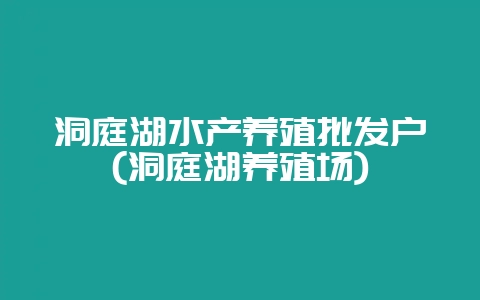 洞庭湖水产养殖批发户(洞庭湖养殖场)-会东网