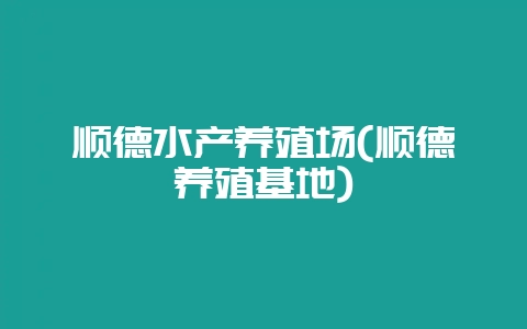 顺德水产养殖场(顺德养殖基地)-会东网