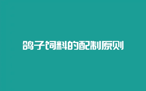 鸽子饲料的配制原则-会东网