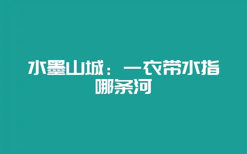 水墨山城:一衣带水指哪条河-会东网