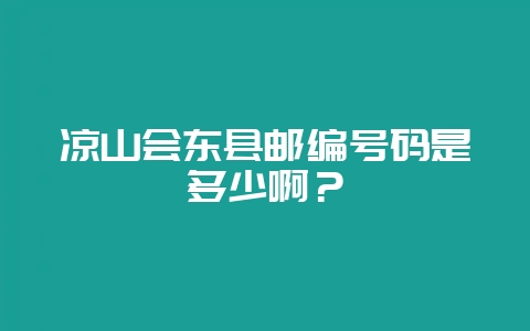 凉山会东县邮编号码是多少啊?插图 凉山会东县邮编号码是多少啊?插图