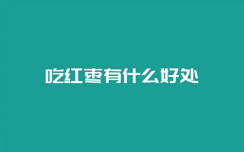 吃红枣有什么好处-会东网