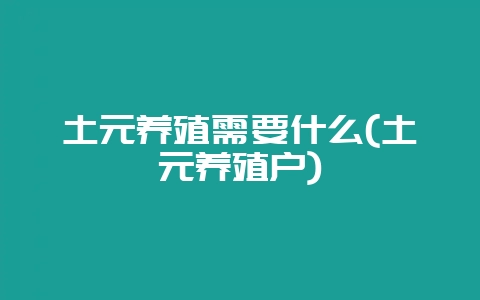 土元养殖需要什么(土元养殖户)-会东网