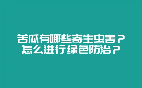 苦瓜有哪些寄生虫害?怎么进行绿色防治?-会东网