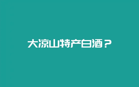 大凉山特产白酒？-会东网