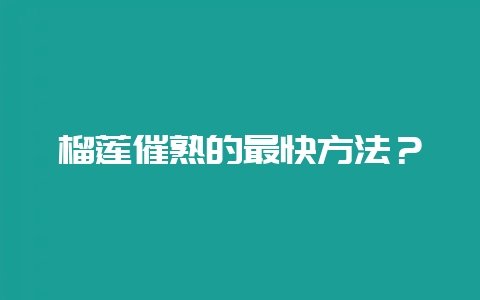 榴莲催熟的最快方法?-会东网