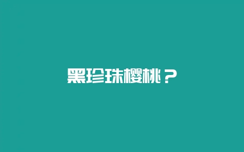 黑珍珠樱桃?-会东网
