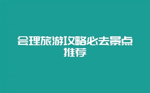 会理旅游攻略必去景点推荐插图 会理旅游攻略必去景点推荐插图