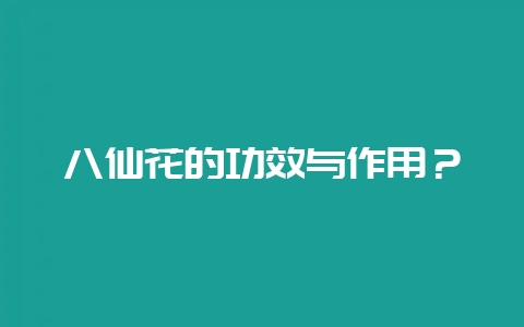 八仙花的功效与作用?-会东网