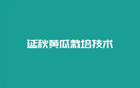延秋黄瓜栽培技术-会东网