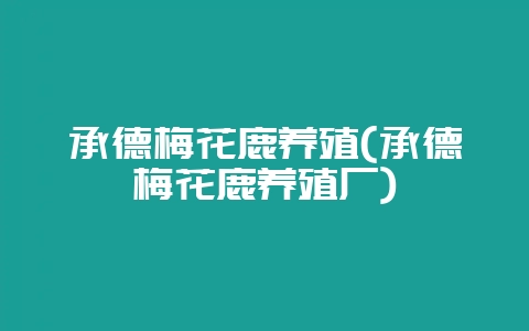 承德梅花鹿养殖(承德梅花鹿养殖厂)-会东网