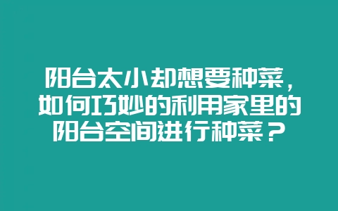 阳台太小却想要种菜，如何巧妙的利用家里的阳台空间进行种菜？-会东网