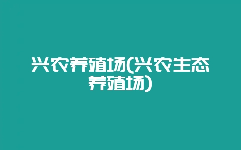 兴农养殖场(兴农生态养殖场)-会东网