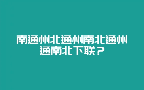南通州北通州南北通州通南北下联？-会东网