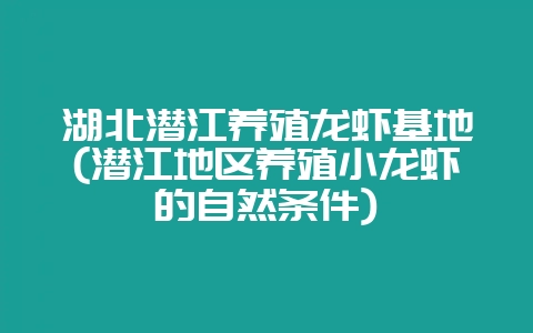 湖北潜江养殖龙虾基地(潜江地区养殖小龙虾的自然条件)-会东网