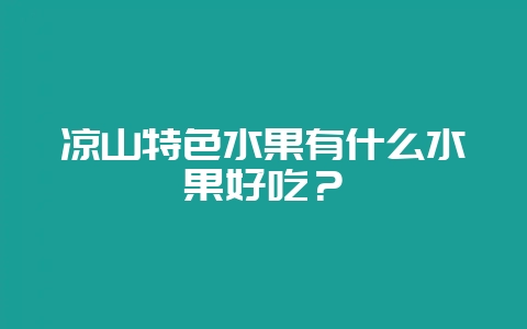 凉山特色水果有什么水果好吃？-会东网