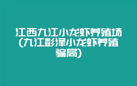 江西九江小龙虾养殖场(九江彭泽小龙虾养殖骗局)插图 江西九江小龙虾养殖场(九江彭泽小龙虾养殖骗局)插图