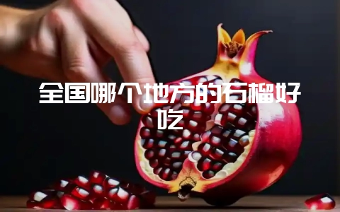 全国哪个地方的石榴好吃插图 全国哪个地方的石榴好吃插图