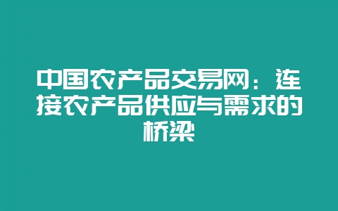中国农产品交易网：连接农产品供应与需求的桥梁-会东网