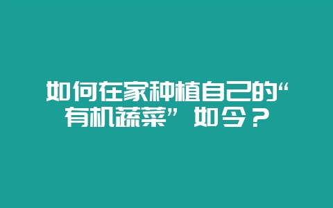 如何在家种植自己的“有机蔬菜” 如今?-会东网