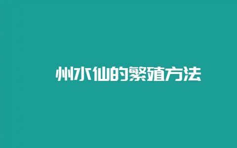 漳州水仙的繁殖方法-会东网