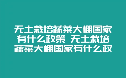 无土栽培蔬菜大棚国家有什么政策 无土栽培蔬菜大棚国家有什么政策支持-会东网