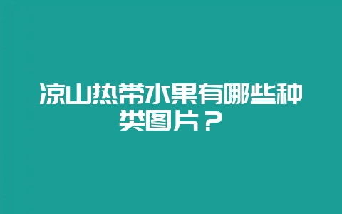 凉山热带水果有哪些种类图片?-会东网