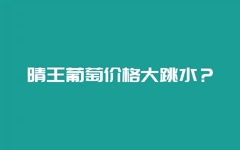 晴王葡萄价格大跳水？-会东网
