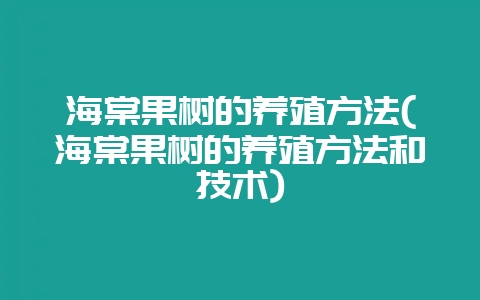 海棠果树的养殖方法(海棠果树的养殖方法和技术)-会东网