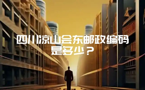 四川凉山会东邮政编码是多少?-会东网