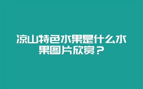 凉山特色水果是什么水果图片欣赏？-会东网