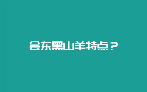会东黑山羊特点？-会东网