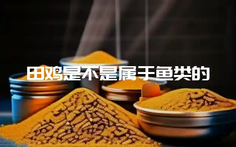 田鸡是不是属于鱼类的-会东网