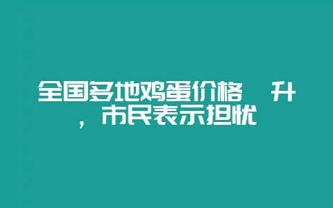 全国多地鸡蛋价格飙升,市民表示担忧-会东网